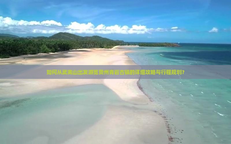 如何从武夷山出发游览贵州青岩古镇的详细攻略与行程规划？