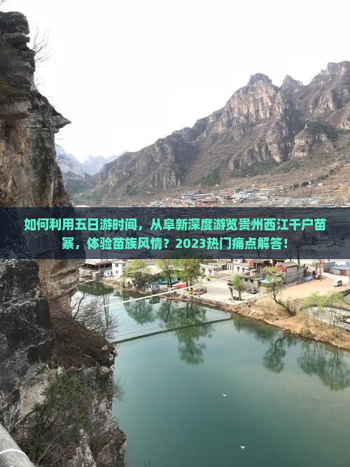 如何利用五日游时间，从阜新深度游览贵州西江千户苗寨，体验苗族风情？2023热门痛点解答！