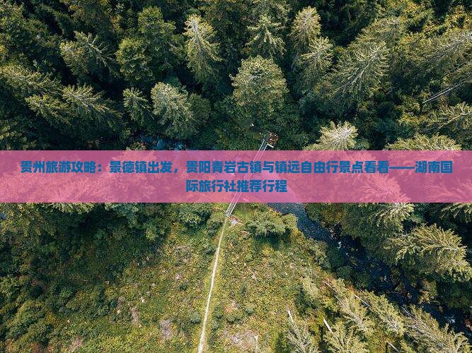 贵州旅游攻略：景德镇出发，贵阳青岩古镇与镇远自由行景点看看——湖南国际旅行社推荐行程