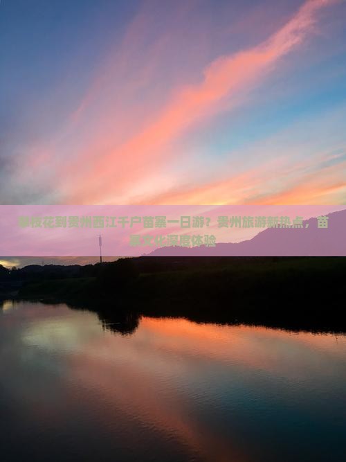 攀枝花到贵州西江千户苗寨一日游？贵州旅游新热点，苗寨文化深度体验