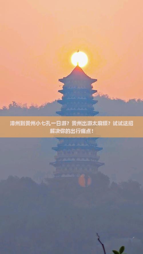 漳州到贵州小七孔一日游？贵州出游太麻烦？试试这招解决你的出行痛点！