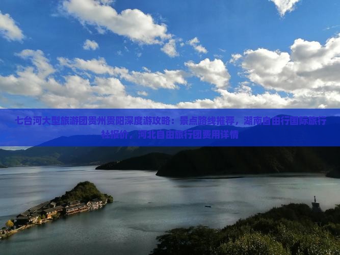 七台河大型旅游团贵州贵阳深度游攻略：景点路线推荐，湖南自由行国际旅行社报价，河北自由旅行团费用详情