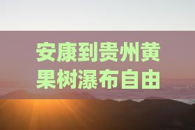 安康到贵州黄果树瀑布自由团自驾游攻略