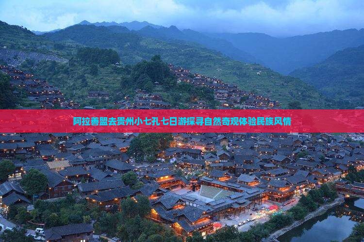 阿拉善盟去贵州小七孔七日游探寻自然奇观体验民族风情