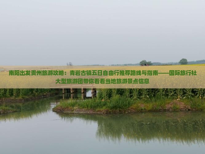 南阳出发贵州旅游攻略：青岩古镇五日自由行推荐路线与指南——国际旅行社大型旅游团带你看看当地旅游景点信息