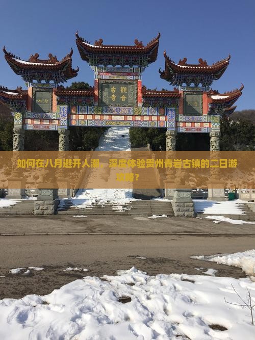 如何在八月避开人潮，深度体验贵州青岩古镇的二日游攻略？