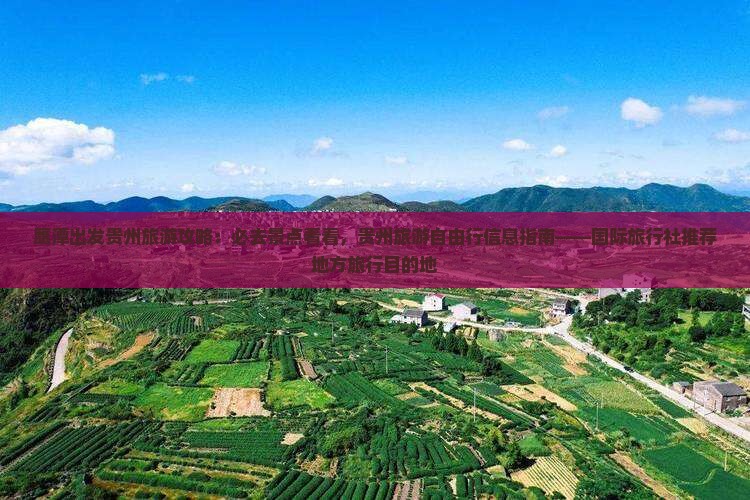 鹰潭出发贵州旅游攻略：必去景点看看，贵州旅游自由行信息指南——国际旅行社推荐地方旅行目的地