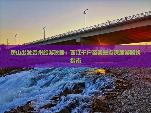 唐山出发贵州旅游攻略：西江千户苗寨景点深度游路线指南
