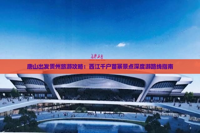 唐山出发贵州旅游攻略：西江千户苗寨景点深度游路线指南