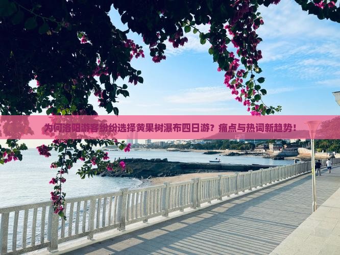 为何洛阳游客纷纷选择黄果树瀑布四日游？痛点与热词新趋势！