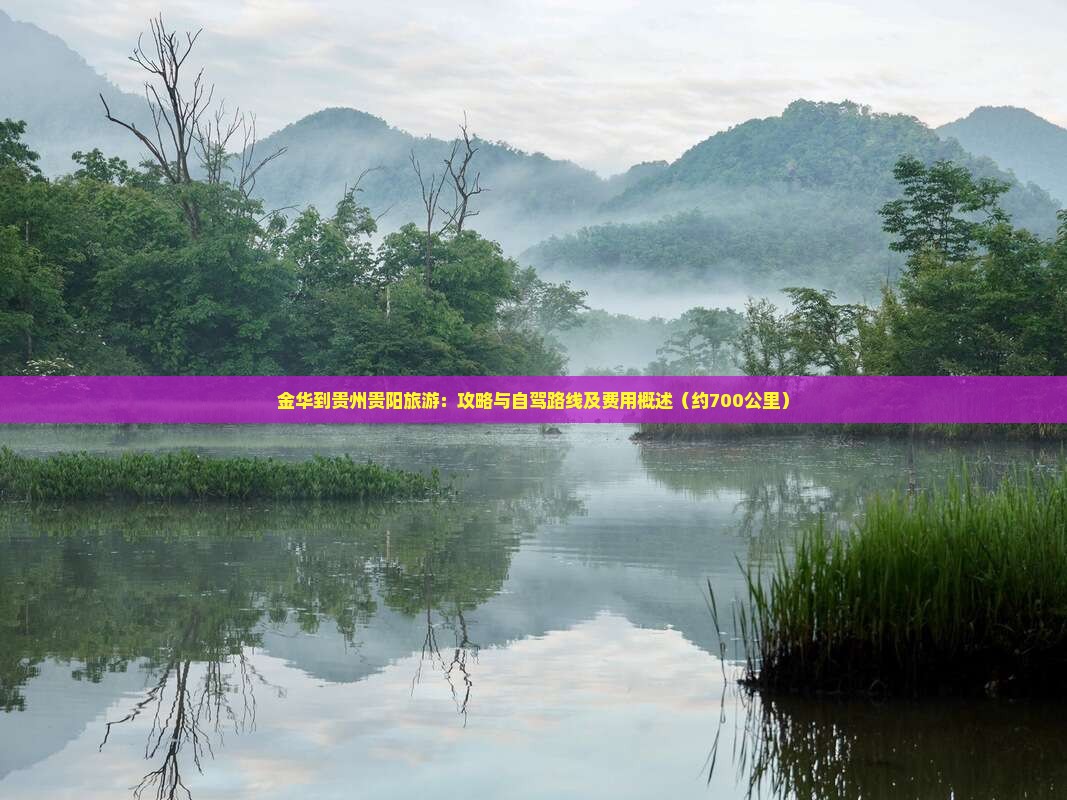 金华到贵州贵阳旅游：攻略与自驾路线及费用概述（约700公里）