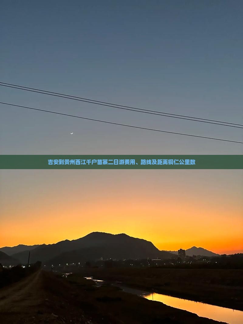 吉安到贵州西江千户苗寨二日游费用、路线及距离铜仁公里数