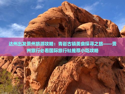 达州出发贵州旅游攻略：青岩古镇美食探寻之旅——贵州旅行必看国际旅行社推荐小吃攻略