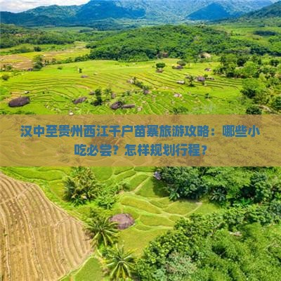 汉中至贵州西江千户苗寨旅游攻略：哪些小吃必尝？怎样规划行程？