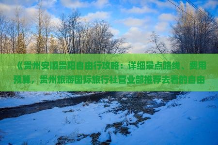 《贵州安顺贵阳自由行攻略：详细景点路线、费用预算，贵州旅游国际旅行社营业部推荐去看的自由行之旅》