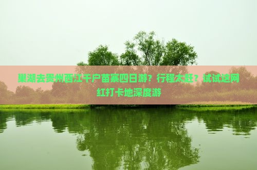 巢湖去贵州西江千户苗寨四日游？行程太赶？试试这网红打卡地深度游