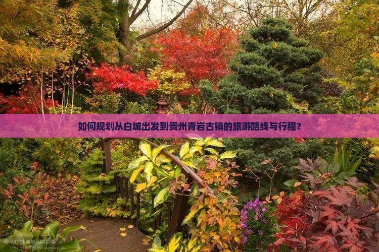 如何规划从白城出发到贵州青岩古镇的旅游路线与行程？