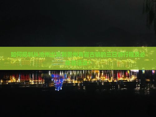 如何规划从沧州出发到贵州青岩古镇的三日游行程及必体验活动？