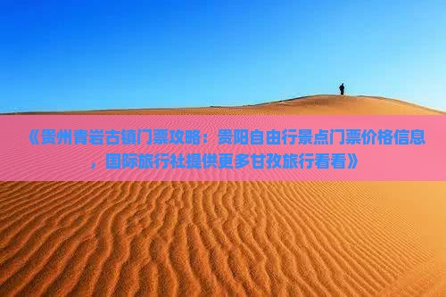 《贵州青岩古镇门票攻略：贵阳自由行景点门票价格信息，国际旅行社提供更多甘孜旅行看看》
