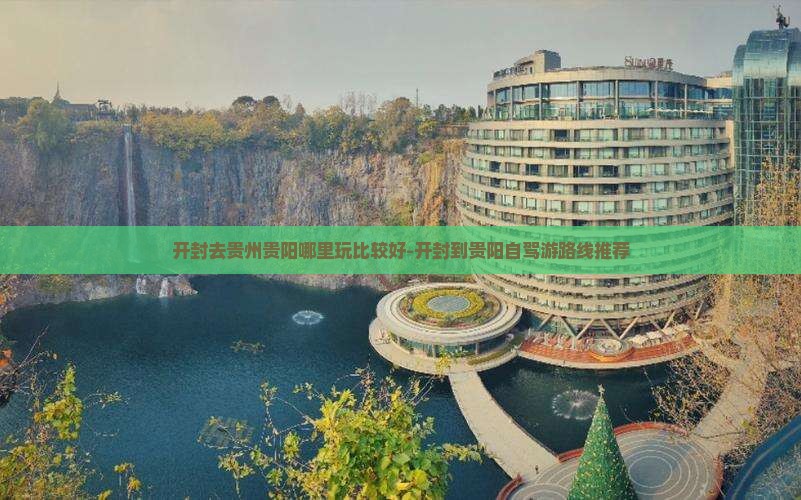 开封去贵州贵阳哪里玩比较好-开封到贵阳自驾游路线推荐 开封去贵州贵阳哪里玩比较好-开封到贵阳自驾游路线推荐