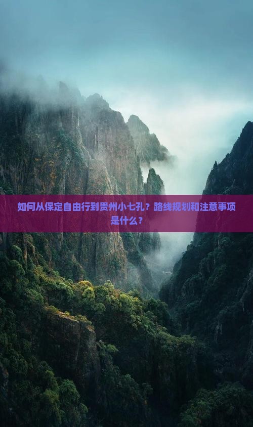 如何从保定自由行到贵州小七孔？路线规划和注意事项是什么？