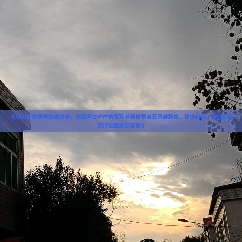 《中山出发贵州旅游攻略：去看西江千户苗寨及黄果树景点五日游路线、报价信息，宣城国际旅行社营业部推荐》