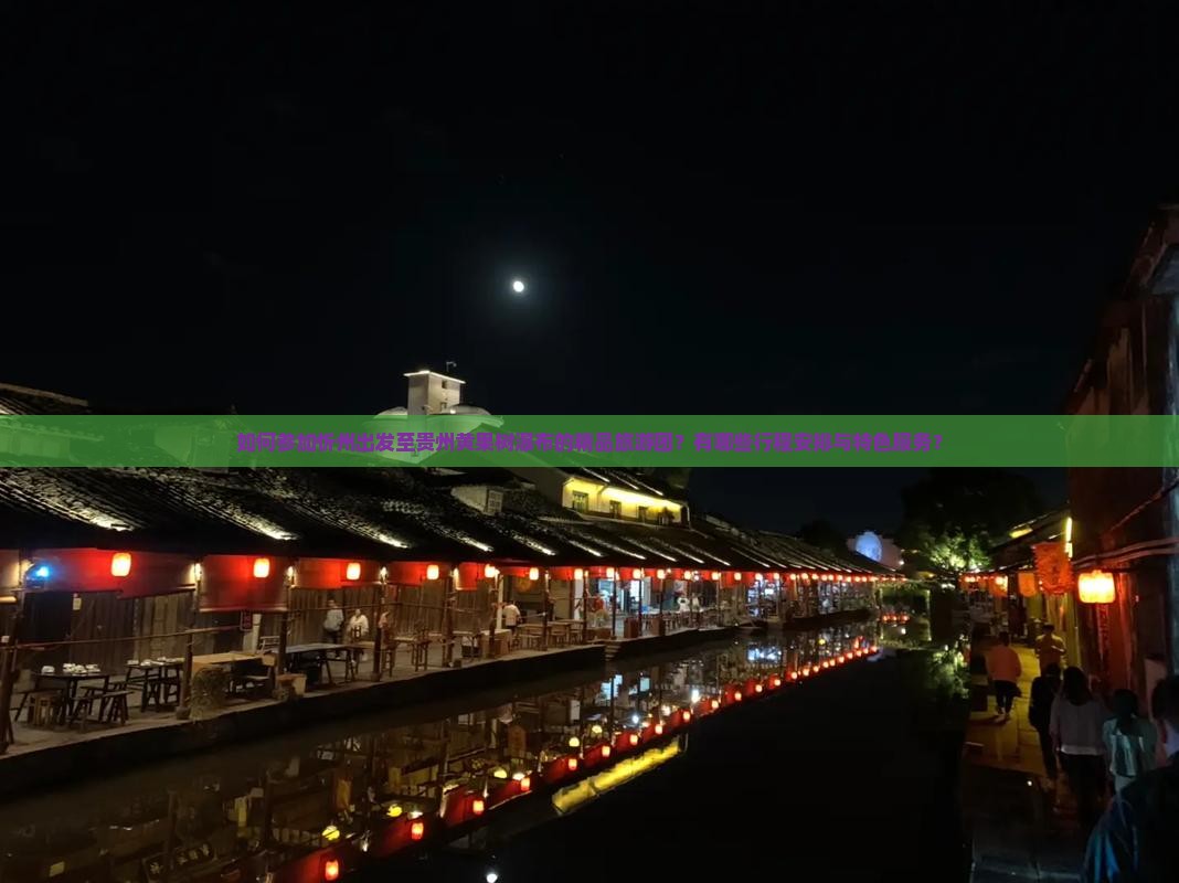 如何参加忻州出发至贵州黄果树瀑布的精品旅游团？有哪些行程安排与特色服务？