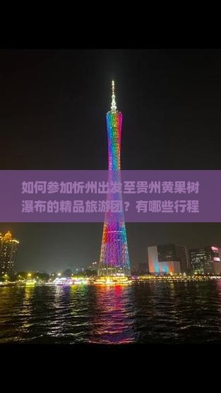 如何参加忻州出发至贵州黄果树瀑布的精品旅游团？有哪些行程安排与特色服务？