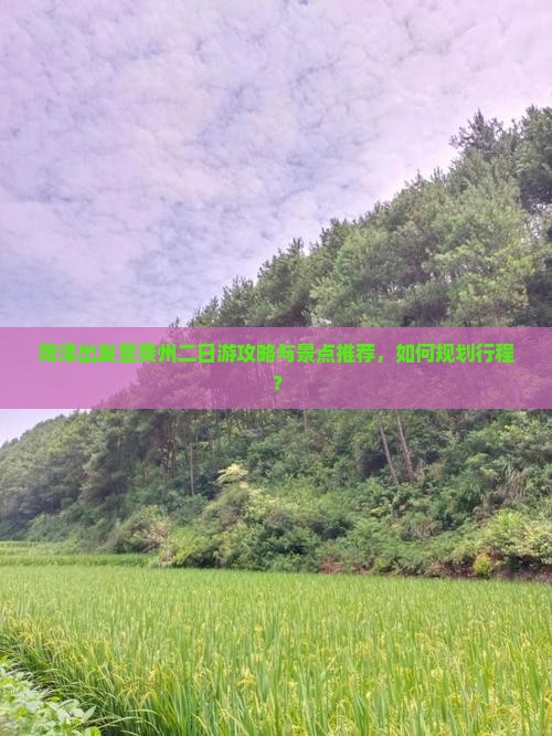 菏泽出发至贵州二日游攻略与景点推荐，如何规划行程？