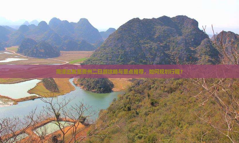 菏泽出发至贵州二日游攻略与景点推荐，如何规划行程？
