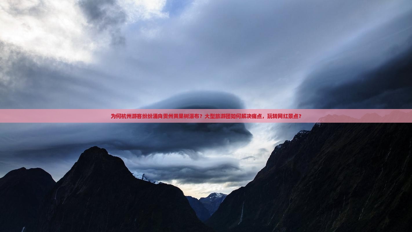 为何杭州游客纷纷涌向贵州黄果树瀑布？大型旅游团如何解决痛点，玩转网红景点？