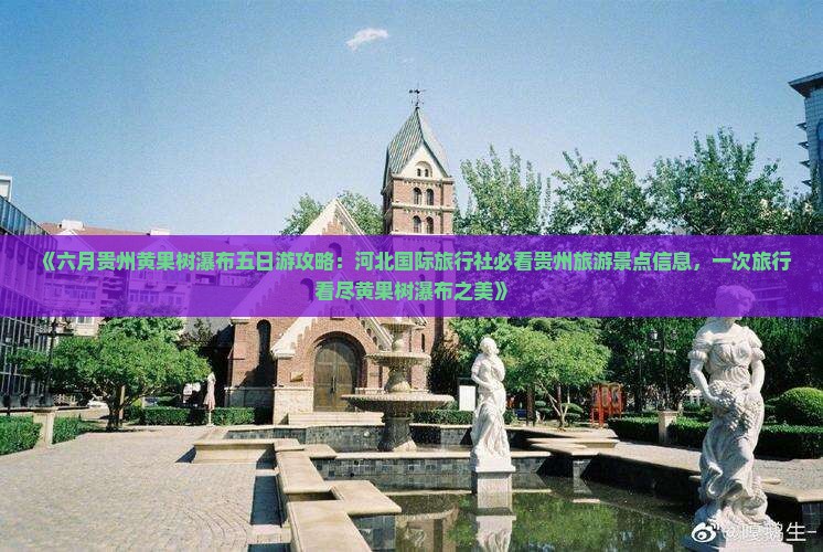 《六月贵州黄果树瀑布五日游攻略：河北国际旅行社必看贵州旅游景点信息，一次旅行看尽黄果树瀑布之美》