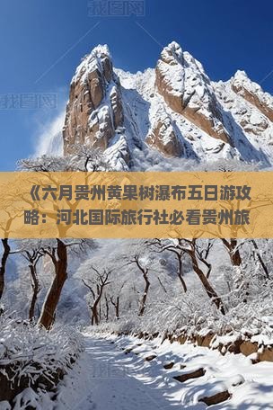 《六月贵州黄果树瀑布五日游攻略：河北国际旅行社必看贵州旅游景点信息，一次旅行看尽黄果树瀑布之美》