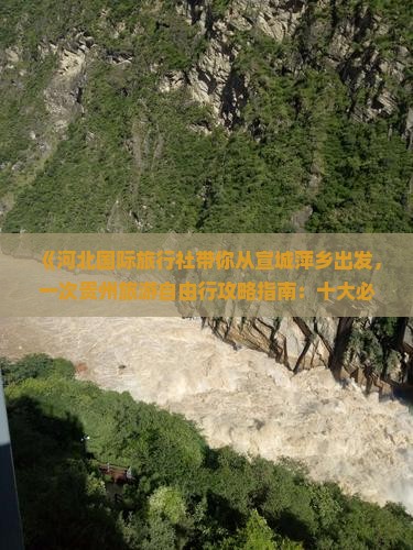 《河北国际旅行社带你从宣城萍乡出发，一次贵州旅游自由行攻略指南：十大必去景点路线与价格》