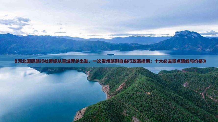 《河北国际旅行社带你从宣城萍乡出发，一次贵州旅游自由行攻略指南：十大必去景点路线与价格》