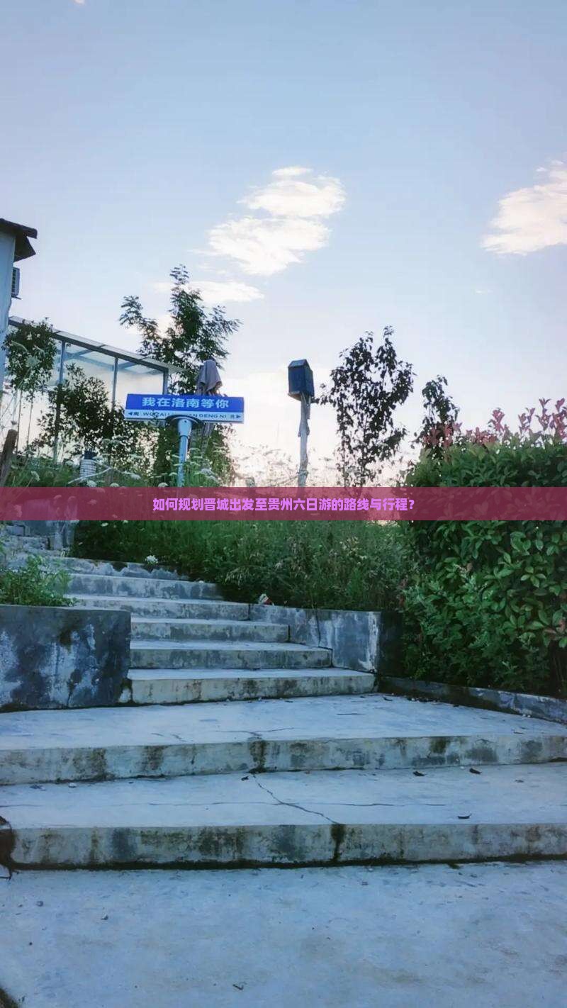 如何规划晋城出发至贵州六日游的路线与行程？