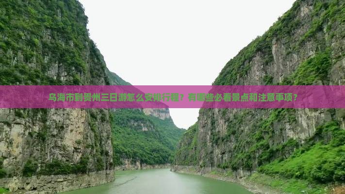 乌海市到贵州三日游怎么安排行程？有哪些必看景点和注意事项？