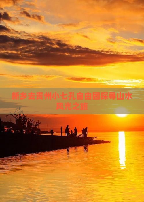 新乡去贵州小七孔自由团探寻山水风光之旅