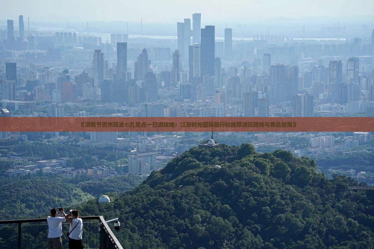 《清明节贵州荔波七孔景点一日游攻略：江苏时光国际旅行社推荐游玩路线与商品指南》