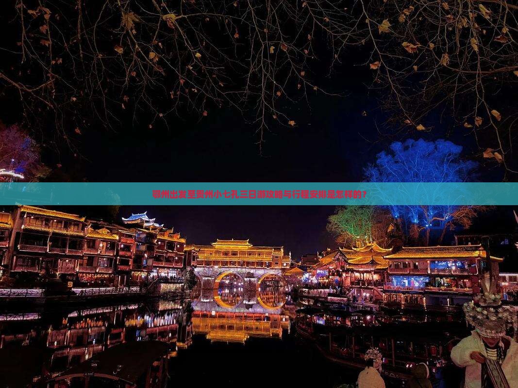 鄂州出发至贵州小七孔三日游攻略与行程安排是怎样的？