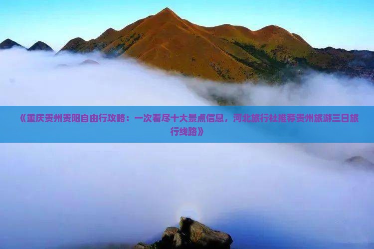 《重庆贵州贵阳自由行攻略：一次看尽十大景点信息，河北旅行社推荐贵州旅游三日旅行线路》