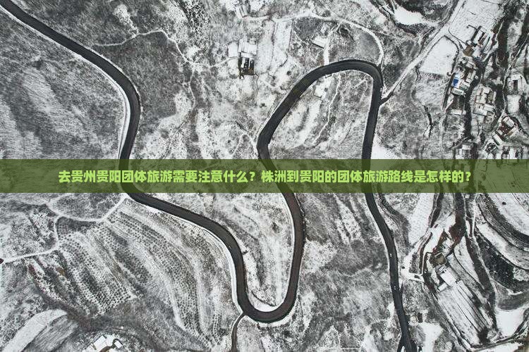 去贵州贵阳团体旅游需要注意什么？株洲到贵阳的团体旅游路线是怎样的？