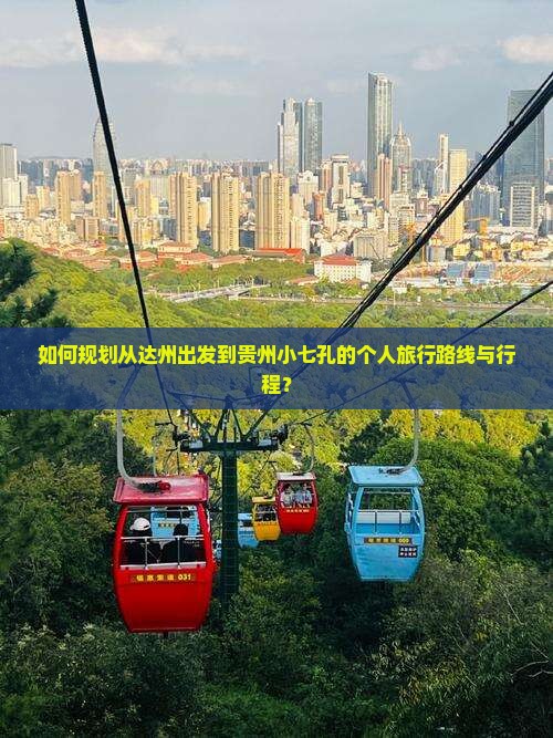 如何规划从达州出发到贵州小七孔的个人旅行路线与行程？