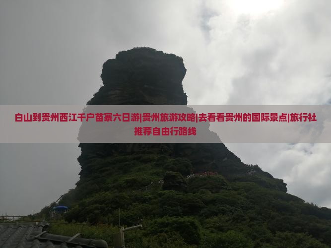 白山到贵州西江千户苗寨六日游|贵州旅游攻略|去看看贵州的国际景点|旅行社推荐自由行路线