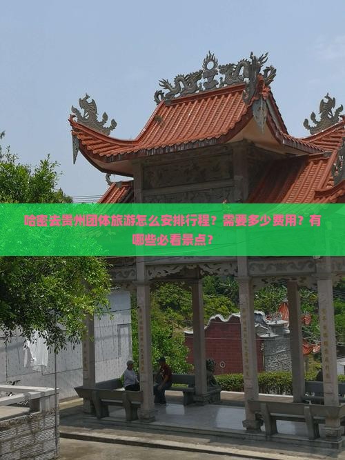 哈密去贵州团体旅游怎么安排行程？需要多少费用？有哪些必看景点？
