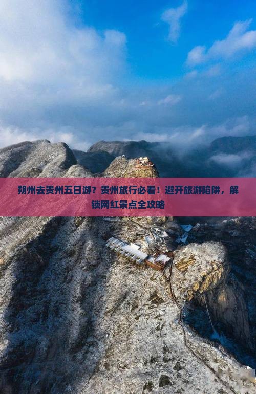 朔州去贵州五日游？贵州旅行必看！避开旅游陷阱，解锁网红景点全攻略