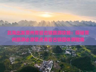 北海出发贵州青岩古镇旅游攻略：探秘贵州旅游必游景点青岩古镇团体游指南
