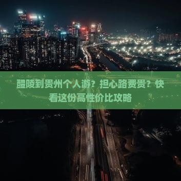 醴陵到贵州个人游？担心路费贵？快看这份高性价比攻略