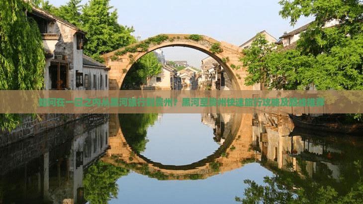 如何在一日之内从黑河旅行到贵州？黑河至贵州快速旅行攻略及路线推荐