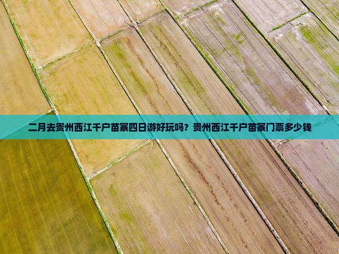 二月去贵州西江千户苗寨四日游好玩吗？贵州西江千户苗寨门票多少钱